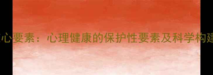 图片 5大核心要素：心理健康的保护性要素及科学构建指南