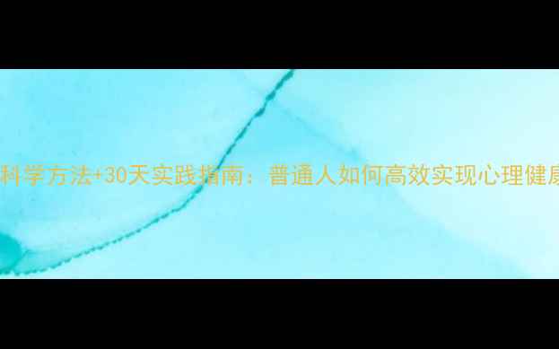 图片 5大科学方法+30天实践指南：普通人如何高效实现心理健康？