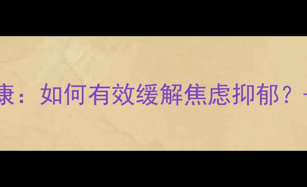 图片 5大科学方法提升心理健康：如何有效缓解焦虑抑郁？——专业心理指导全攻略
