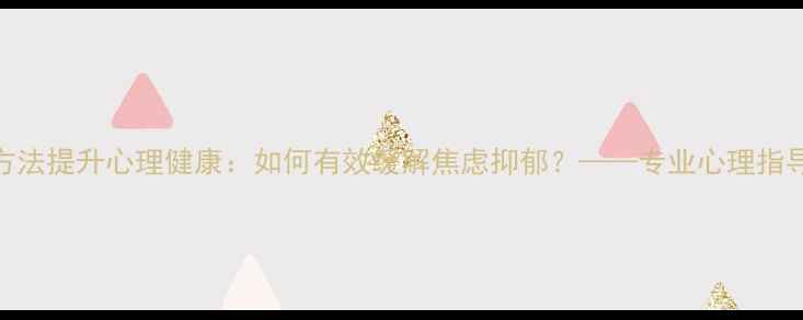 图片 5大科学方法提升心理健康：如何有效缓解焦虑抑郁？——专业心理指导全攻略1