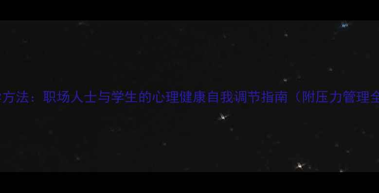 图片 5大科学方法：职场人士与学生的心理健康自我调节指南（附压力管理全攻略）