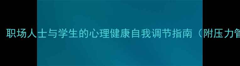 图片 5大科学方法：职场人士与学生的心理健康自我调节指南（附压力管理全攻略）1