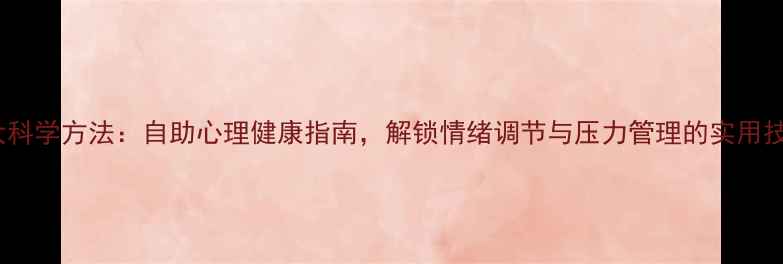 图片 5大科学方法：自助心理健康指南，解锁情绪调节与压力管理的实用技巧