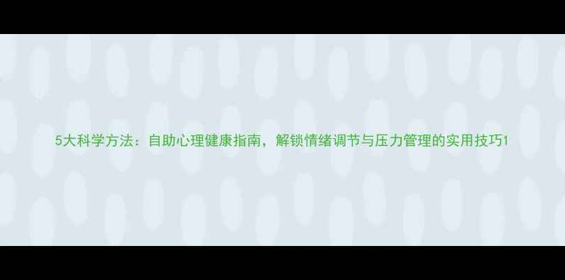 图片 5大科学方法：自助心理健康指南，解锁情绪调节与压力管理的实用技巧1