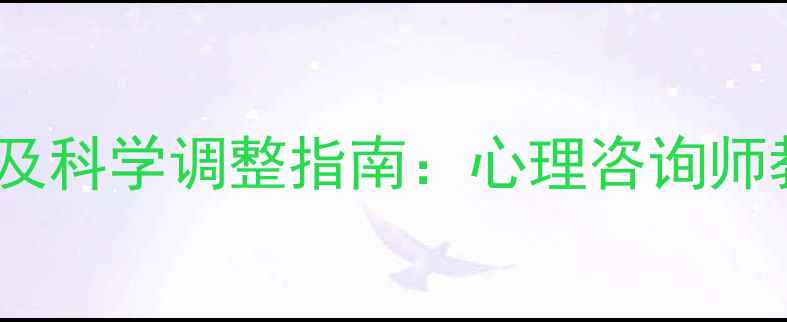 图片 5种异常心理表现及科学调整指南：心理咨询师教你走出心理困境