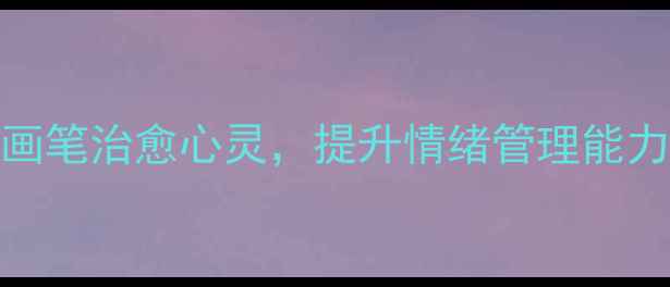 图片 5种绘画疗法：用画笔治愈心灵，提升情绪管理能力（附实操指南）2
