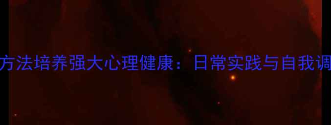 图片 7个科学方法培养强大心理健康：日常实践与自我调节指南1