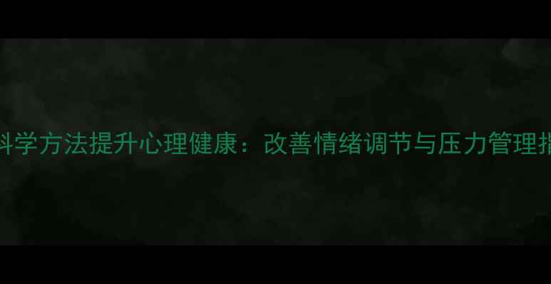图片 7个科学方法提升心理健康：改善情绪调节与压力管理指南2