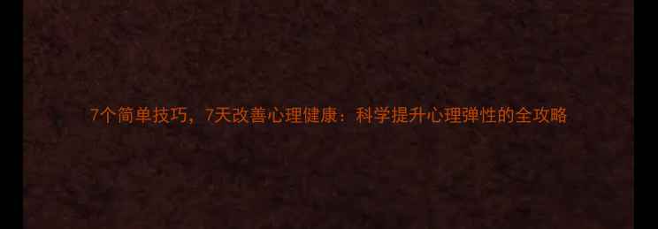 图片 7个简单技巧，7天改善心理健康：科学提升心理弹性的全攻略
