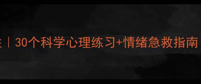 图片 7天提升心理韧性｜30个科学心理练习+情绪急救指南（附可打印表）1