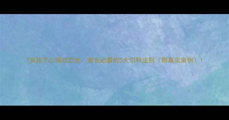 图片 7岁孩子心理状态全：家长必看的5大引导法则（附真实案例）1