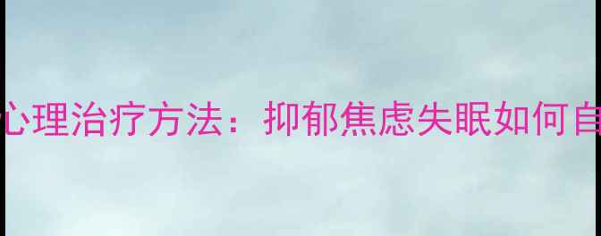 图片 7种科学心理治疗方法：抑郁焦虑失眠如何自我调节2