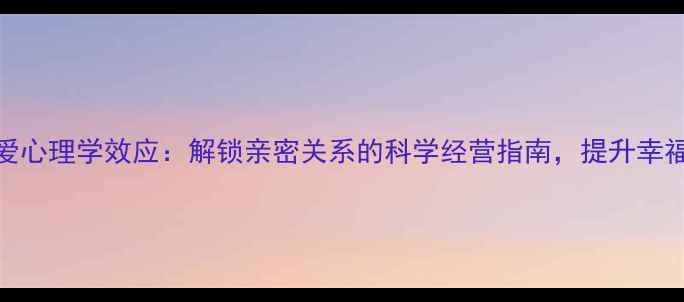 图片 8个恋爱心理学效应：解锁亲密关系的科学经营指南，提升幸福指数2
