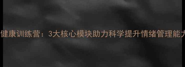 图片 8岁儿童心理健康训练营：3大核心模块助力科学提升情绪管理能力与社交技能
