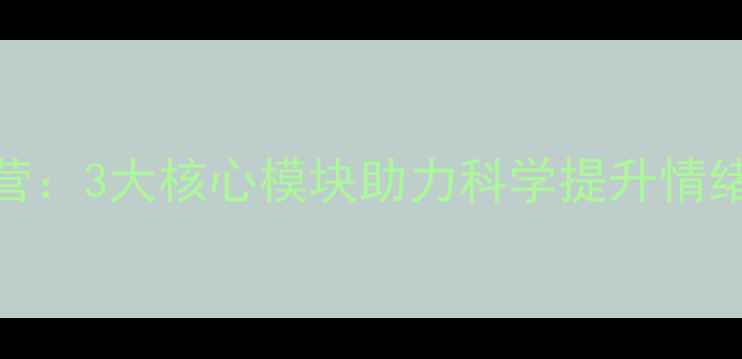 图片 8岁儿童心理健康训练营：3大核心模块助力科学提升情绪管理能力与社交技能1