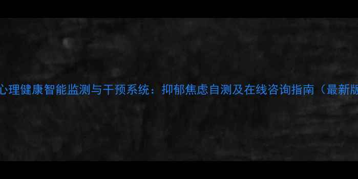 图片 AI心理健康智能监测与干预系统：抑郁焦虑自测及在线咨询指南（最新版）