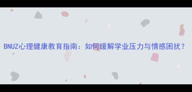 图片 BNUZ心理健康教育指南：如何缓解学业压力与情感困扰？