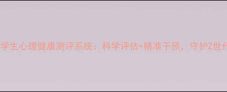 图片 CSPA认证大学生心理健康测评系统：科学评估+精准干预，守护Z世代心理健康1