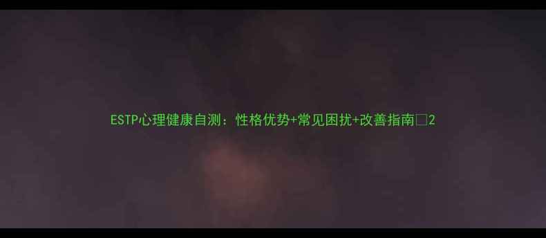 图片 ESTP心理健康自测：性格优势+常见困扰+改善指南🔥2