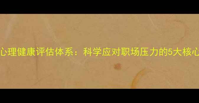 图片 JANIS心理健康评估体系：科学应对职场压力的5大核心策略1