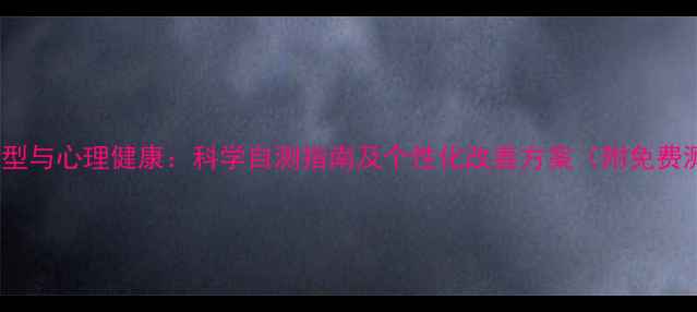 图片 MBTI性格类型与心理健康：科学自测指南及个性化改善方案（附免费测试链接）2