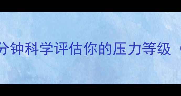 图片 S8心理压力自测：3分钟科学评估你的压力等级（附压力管理攻略）2