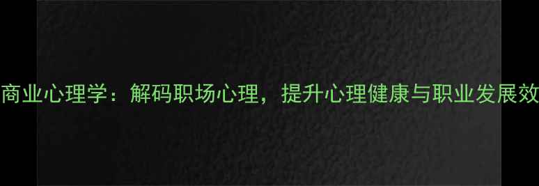 图片 UCL商业心理学：解码职场心理，提升心理健康与职业发展效能2