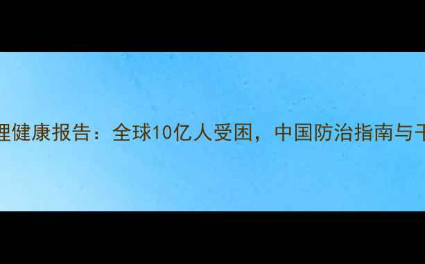 图片 WHO最新心理健康报告：全球10亿人受困，中国防治指南与干预方案全1