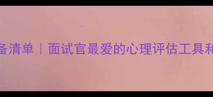 图片 ✅心理健康面试必备清单｜面试官最爱的心理评估工具和面试技巧全攻略💡