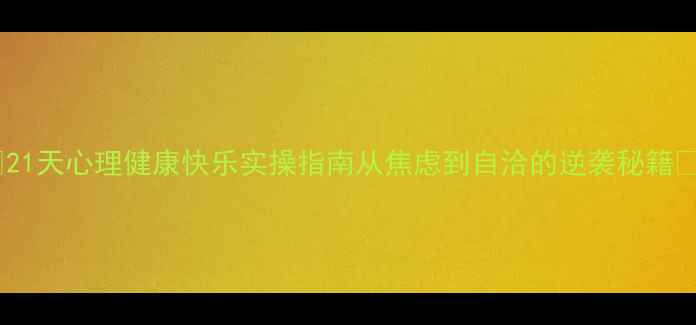 图片 ✨21天心理健康快乐实操指南从焦虑到自洽的逆袭秘籍✨1
