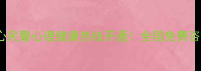 图片 ✨24小时守护警心民警心理健康热线开通！全国免费咨询通道已上线🔥1