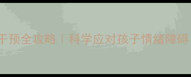 图片 ✨3-12岁儿童心理问题干预全攻略｜科学应对孩子情绪障碍、行为偏差、社交恐惧1