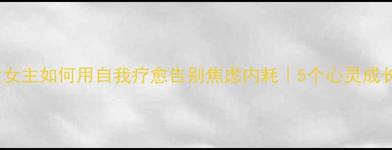 图片 ✨30岁大女主如何用自我疗愈告别焦虑内耗｜5个心灵成长故事🌟2