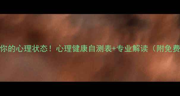 图片 ✨30秒测出你的心理状态！心理健康自测表+专业解读（附免费领取攻略）