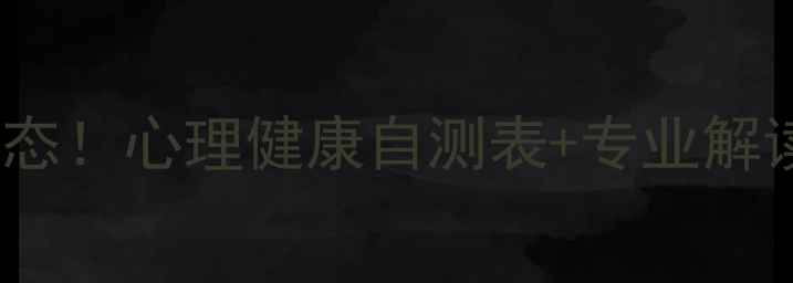 图片 ✨30秒测出你的心理状态！心理健康自测表+专业解读（附免费领取攻略）1