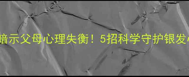 图片 ✨3大信号暗示父母心理失衡！5招科学守护银发心理健康✨