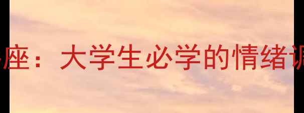 图片 ✨525心理健康教育讲座：大学生必学的情绪调节与压力管理指南✨