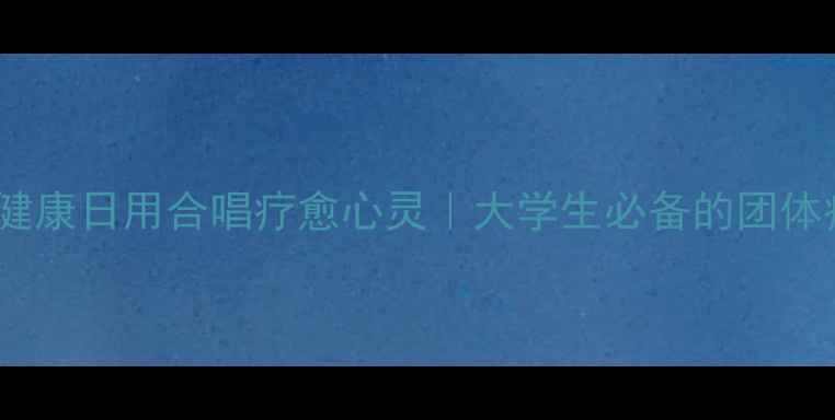图片 ✨525心理健康日用合唱疗愈心灵｜大学生必备的团体疗愈攻略🎵