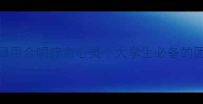 图片 ✨525心理健康日用合唱疗愈心灵｜大学生必备的团体疗愈攻略🎵1