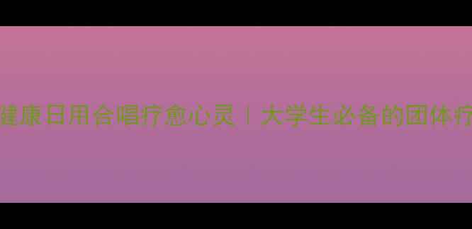 图片 ✨525心理健康日用合唱疗愈心灵｜大学生必备的团体疗愈攻略🎵2