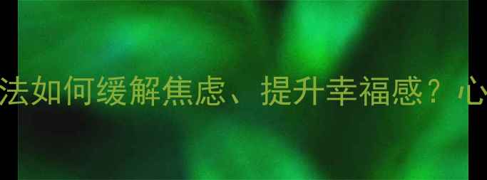 图片 ✨5个亲测有效的方法如何缓解焦虑、提升幸福感？心理健康正能量指南1