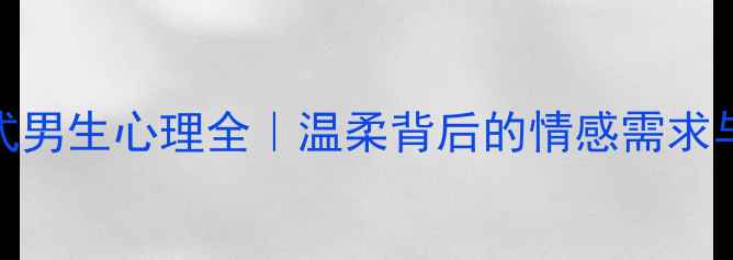 图片 ✨中央空调式男生心理全｜温柔背后的情感需求与沟通指南🌟