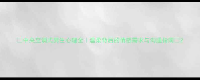 图片 ✨中央空调式男生心理全｜温柔背后的情感需求与沟通指南🌟2