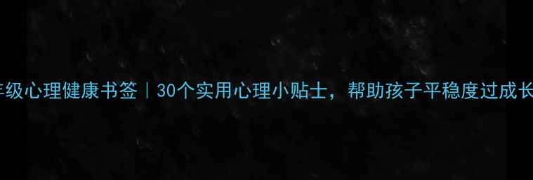 图片 ✨二年级心理健康书签｜30个实用心理小贴士，帮助孩子平稳度过成长期🌟2