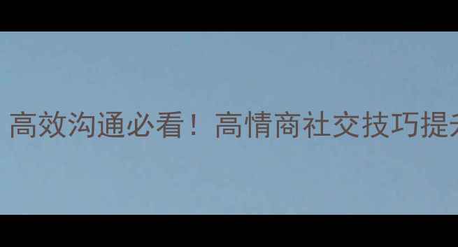 图片 ✨人际心理学PPT：高效沟通必看！高情商社交技巧提升职场&恋爱关系🌟