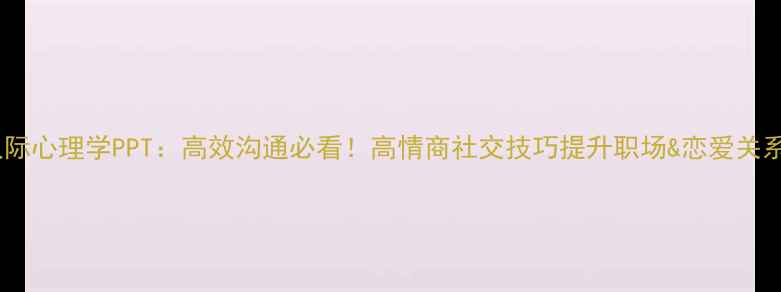 图片 ✨人际心理学PPT：高效沟通必看！高情商社交技巧提升职场&恋爱关系🌟2