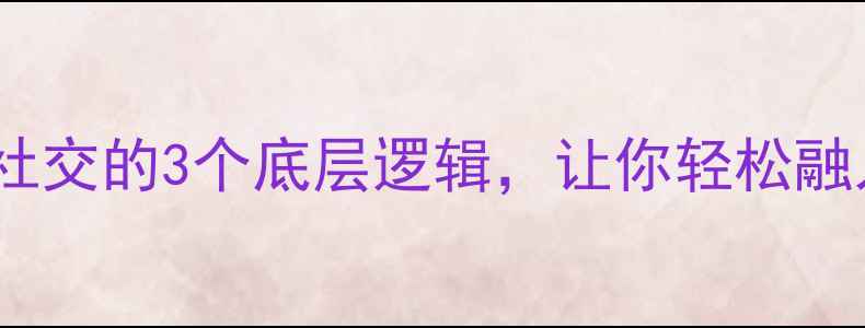图片 ✨人际舒适心理学｜高情商社交的3个底层逻辑，让你轻松融入任何圈子（附实操指南）1