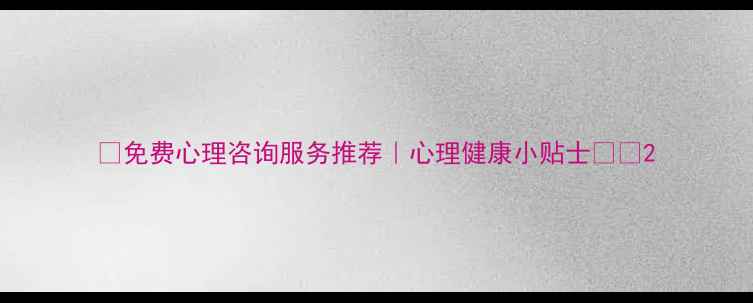 图片 ✨免费心理咨询服务推荐｜心理健康小贴士✨🌟2
