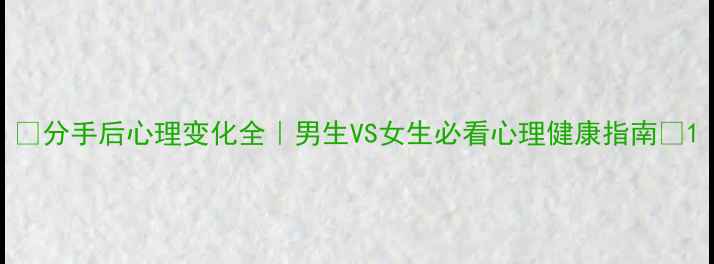 图片 ✨分手后心理变化全｜男生VS女生必看心理健康指南🌟1