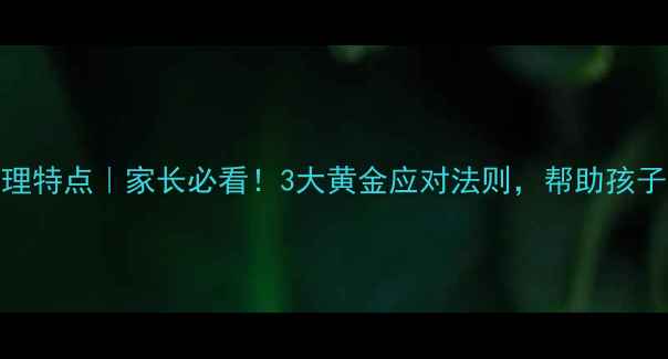 图片 ✨初中生青春期心理特点｜家长必看！3大黄金应对法则，帮助孩子平稳度过叛逆期🔥